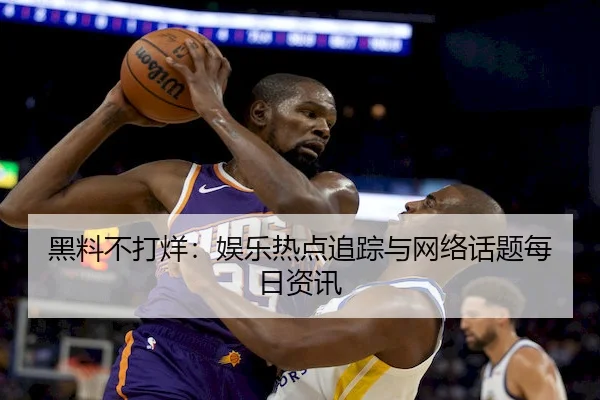 黑料不打烊：娱乐热点追踪与网络话题每日资讯